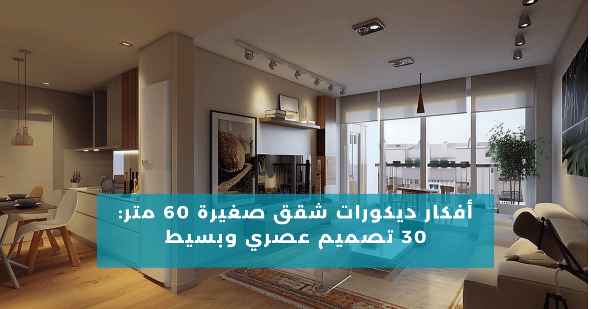 أفكار ديكورات شقق صغيرة 60 متر: 30 تصميم عصري وبسيط