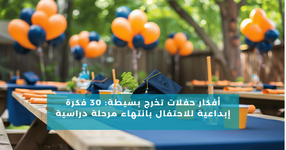 أفكار حفلات تخرج بسيطة: 30 فكرة إبداعية للاحتفال بانتهاء مرحلة دراسية